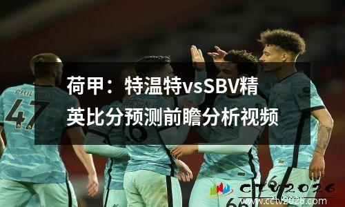 荷甲：特温特vsSBV精英比分预测前瞻分析视频