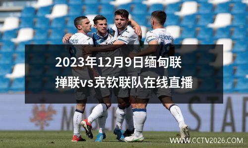 2023年12月9日缅甸联掸联vs克钦联队在线直播