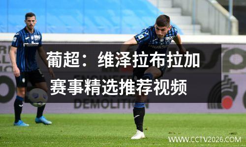 葡超：维泽拉布拉加 赛事精选推荐视频