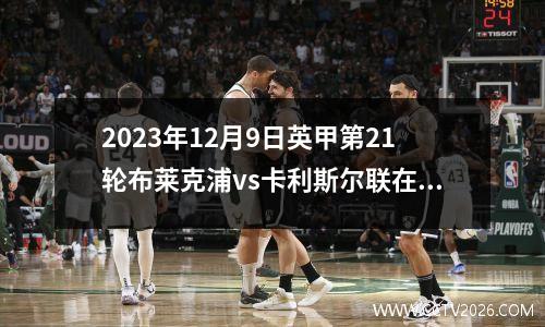 2023年12月9日英甲第21轮布莱克浦vs卡利斯尔联在线直播