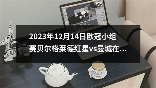 2023年12月14日欧冠小组赛贝尔格莱德红星vs曼城在线直播