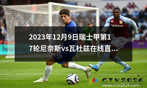 2023年12月9日瑞士甲第17轮尼奈斯vs瓦杜兹在线直播