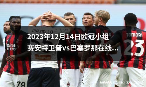2023年12月14日欧冠小组赛安特卫普vs巴塞罗那在线直播