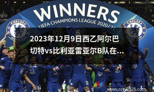 2023年12月9日西乙阿尔巴切特vs比利亚雷亚尔B队在线直播