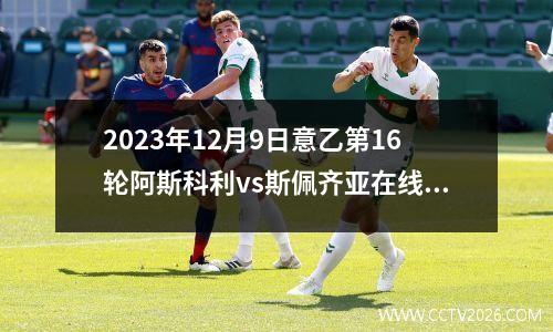 2023年12月9日意乙第16轮阿斯科利vs斯佩齐亚在线直播