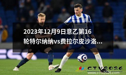 2023年12月9日意乙第16轮特尔纳纳vs费拉尔皮沙洛在线直播
