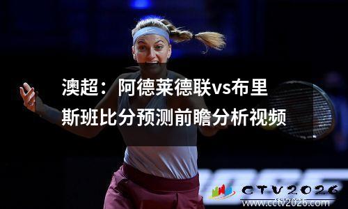 澳超：阿德莱德联vs布里斯班比分预测前瞻分析视频