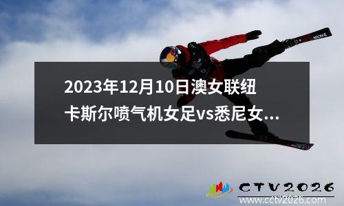2023年12月10日澳女联纽卡斯尔喷气机女足vs悉尼女足在线直播