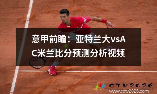 意甲前瞻：亚特兰大vsAC米兰比分预测分析视频