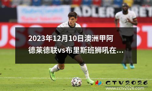 2023年12月10日澳洲甲阿德莱德联vs布里斯班狮吼在线直播