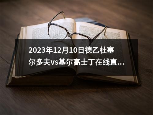 2023年12月10日德乙杜塞尔多夫vs基尔高士丁在线直播