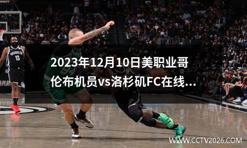 2023年12月10日美职业哥伦布机员vs洛杉矶FC在线直播