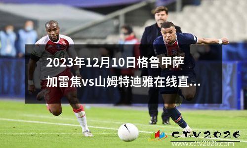 2023年12月10日格鲁甲萨加雷焦vs山姆特迪雅在线直播