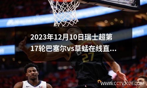 2023年12月10日瑞士超第17轮巴塞尔vs草蜢在线直播