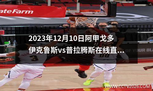 2023年12月10日阿甲戈多伊克鲁斯vs普拉腾斯在线直播