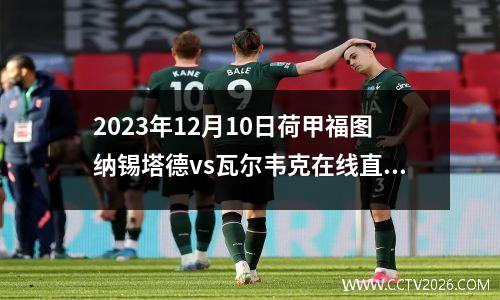 2023年12月10日荷甲福图纳锡塔德vs瓦尔韦克在线直播