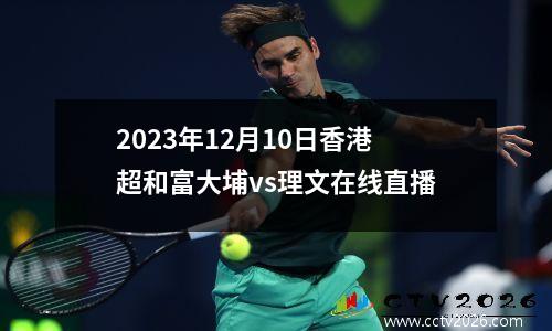 2023年12月10日香港超和富大埔vs理文在线直播