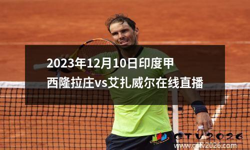 2023年12月10日印度甲西隆拉庄vs艾扎威尔在线直播