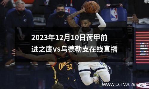 2023年12月10日荷甲前进之鹰vs乌德勒支在线直播