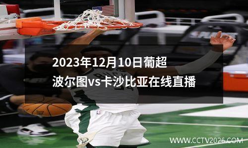 2023年12月10日葡超波尔图vs卡沙比亚在线直播