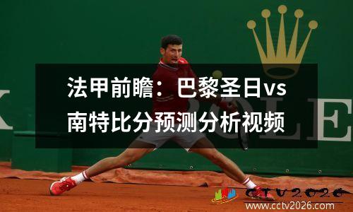 法甲前瞻：巴黎圣日vs南特比分预测分析视频