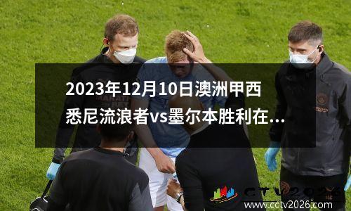 2023年12月10日澳洲甲西悉尼流浪者vs墨尔本胜利在线直播