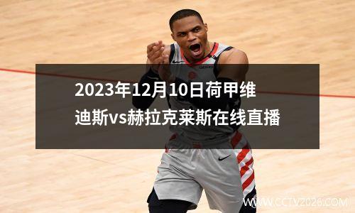 2023年12月10日荷甲维迪斯vs赫拉克莱斯在线直播