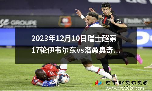 2023年12月10日瑞士超第17轮伊韦尔东vs洛桑奥奇在线直播