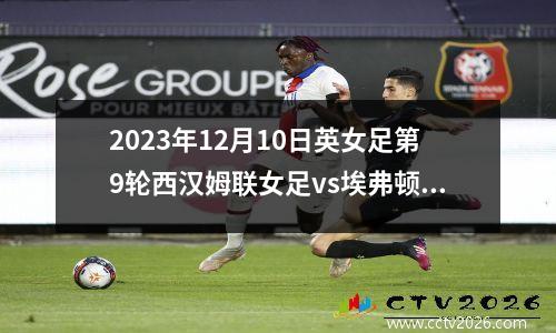 2023年12月10日英女足第9轮西汉姆联女足vs埃弗顿女足在线直播