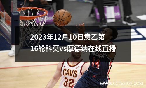 2023年12月10日意乙第16轮科莫vs摩德纳在线直播
