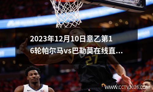 2023年12月10日意乙第16轮帕尔马vs巴勒莫在线直播