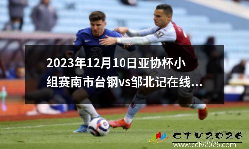 2023年12月10日亚协杯小组赛南市台钢vs邹北记在线直播