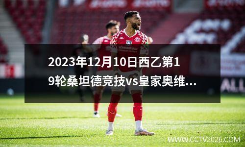 2023年12月10日西乙第19轮桑坦德竞技vs皇家奥维耶多在线直播