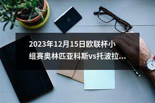 2023年12月15日欧联杯小组赛奥林匹亚科斯vs托波拉在线直播