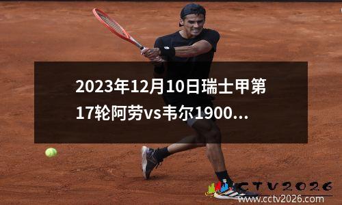 2023年12月10日瑞士甲第17轮阿劳vs韦尔1900在线直播