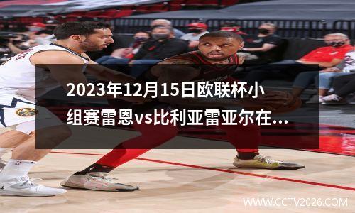 2023年12月15日欧联杯小组赛雷恩vs比利亚雷亚尔在线直播