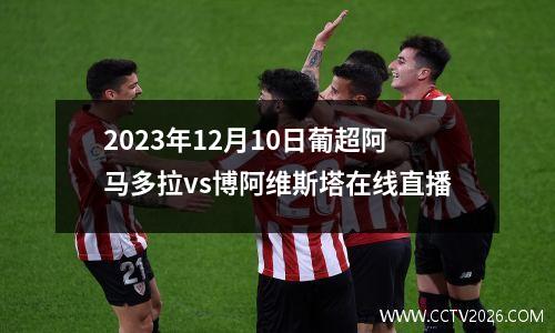 2023年12月10日葡超阿马多拉vs博阿维斯塔在线直播