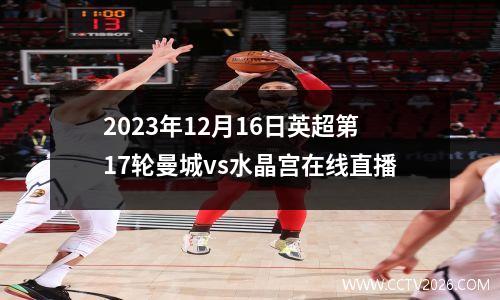 2023年12月16日英超第17轮曼城vs水晶宫在线直播