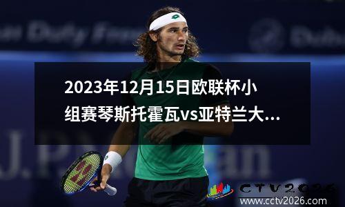 2023年12月15日欧联杯小组赛琴斯托霍瓦vs亚特兰大在线直播
