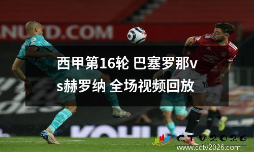 西甲第16轮 巴塞罗那vs赫罗纳 全场视频回放