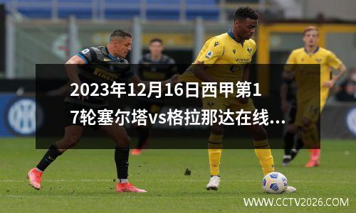 2023年12月16日西甲第17轮塞尔塔vs格拉那达在线直播