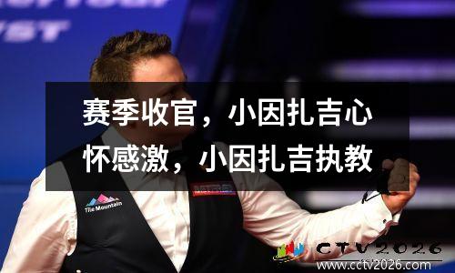 赛季收官，小因扎吉心怀感激，小因扎吉执教