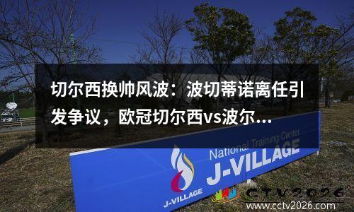切尔西换帅风波：波切蒂诺离任引发争议，欧冠切尔西vs波尔图