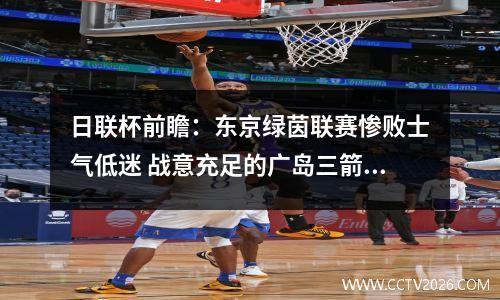 日联杯前瞻：东京绿茵联赛惨败士气低迷 战意充足的广岛三箭能否顺利晋级？