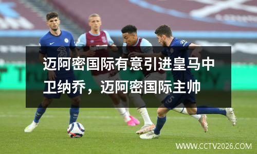 迈阿密国际有意引进皇马中卫纳乔，迈阿密国际主帅