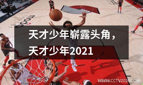 天才少年崭露头角，天才少年2021