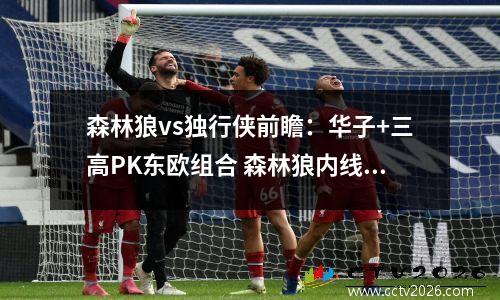 森林狼vs独行侠前瞻：华子+三高PK东欧组合 森林狼内线或成双刃剑