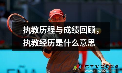 执教历程与成绩回顾，执教经历是什么意思