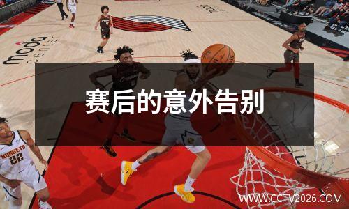 赛后的意外告别