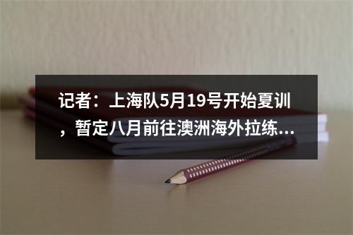 记者：上海队5月19号开始夏训，暂定八月前往澳洲海外拉练，上海队吧